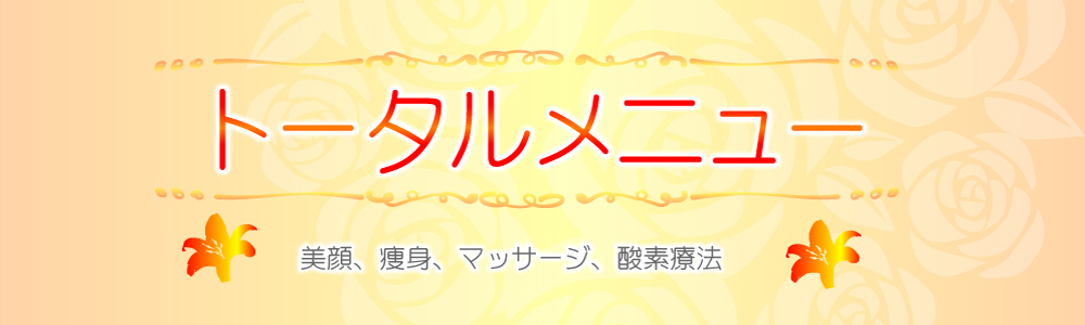 トータルメニュー 　美顔、痩身、マッサージ、酸素療法