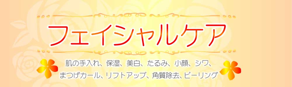 フェイシャルケア 　肌の手入れ、保湿、美白、たるみ、小顔、シワ、まつげカール、リフトアップ、角質除去、ピーリング