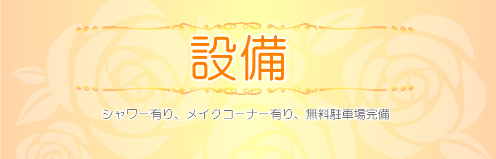 設備 　シャワー有り、メイクコーナー有り、無料駐車場完備